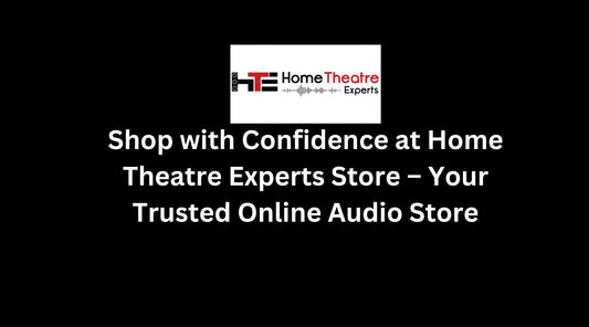 Shop with Confidence at Home Theatre Experts Store – Your Trusted Online Audio Store
