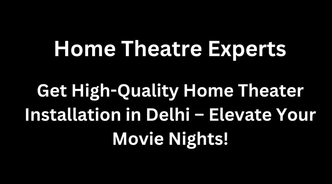 Get High-Quality Home Theater Installation in Delhi